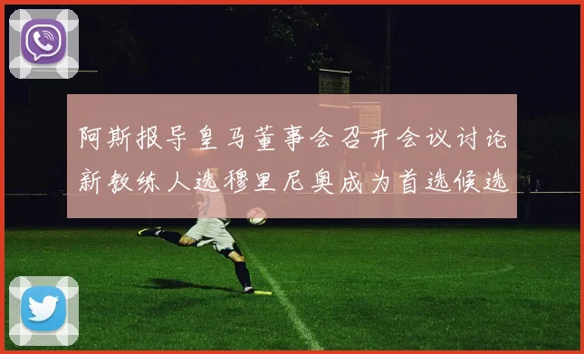 阿斯报导皇马董事会召开会议讨论新教练人选穆里尼奥成为首选候选人