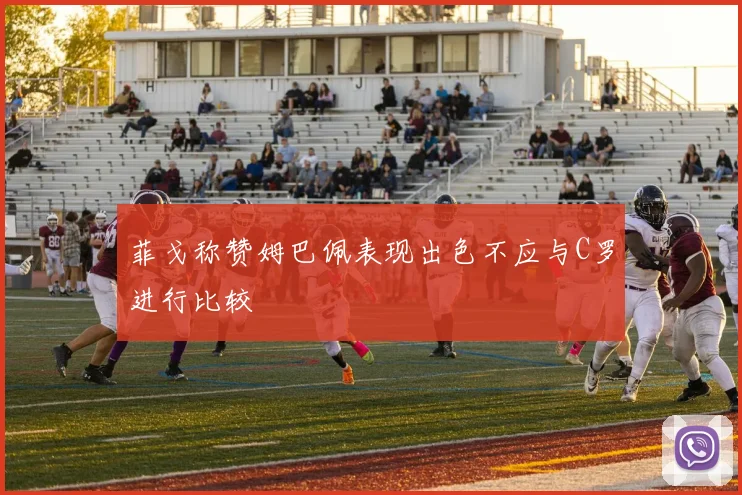 菲戈称赞姆巴佩表现出色不应与C罗进行比较