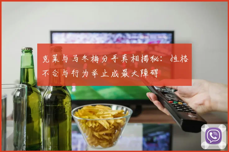 克莱与马冬梅分手真相揭秘：性格不合与行为举止成最大障碍