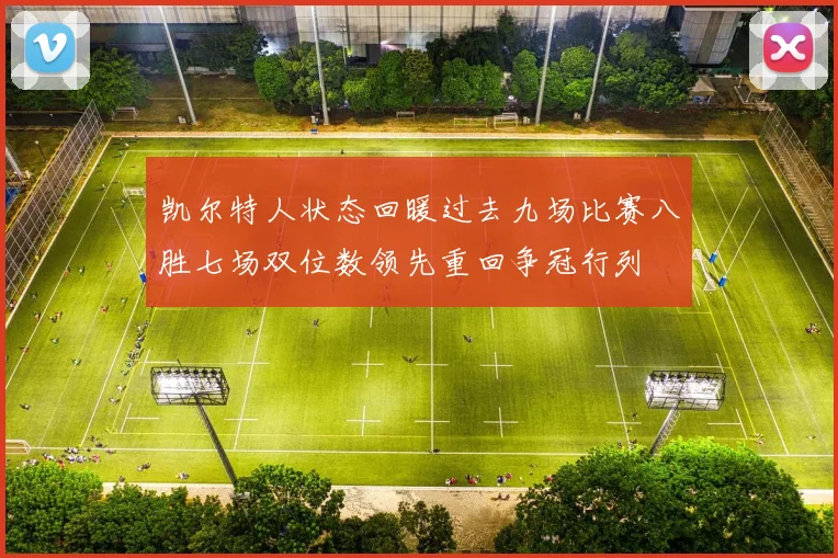 凯尔特人状态回暖过去九场比赛八胜七场双位数领先重回争冠行列
