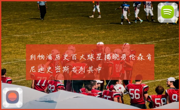 利物浦历史百大球星揭晓劳伦森肯尼迪史密斯名列其中