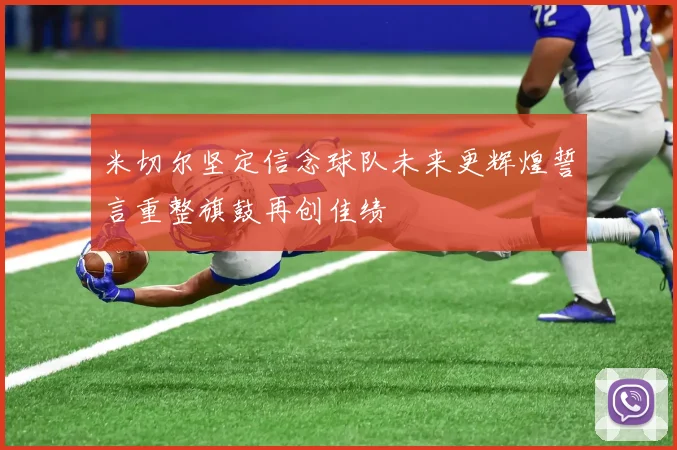 米切尔坚定信念球队未来更辉煌誓言重整旗鼓再创佳绩
