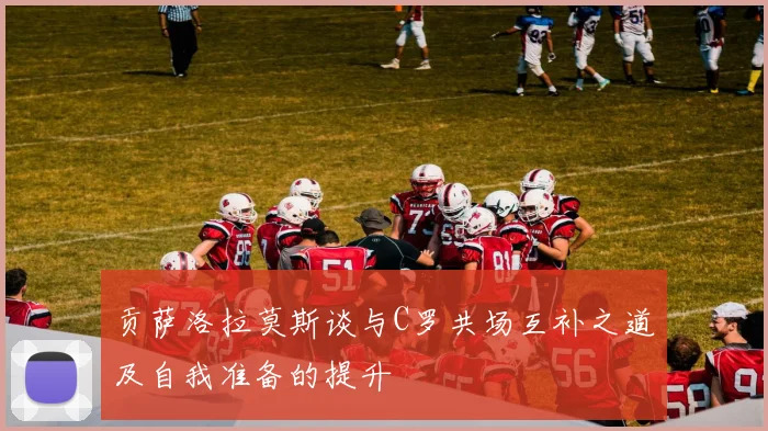 贡萨洛拉莫斯谈与C罗共场互补之道及自我准备的提升