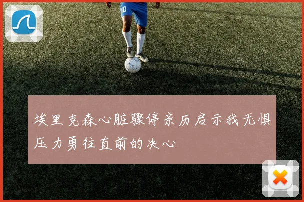 埃里克森心脏骤停亲历启示我无惧压力勇往直前的决心