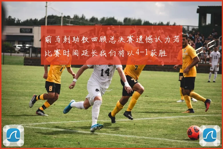 前马刺助教回顾总决赛遗憾认为若比赛时间延长我们将以4-1获胜