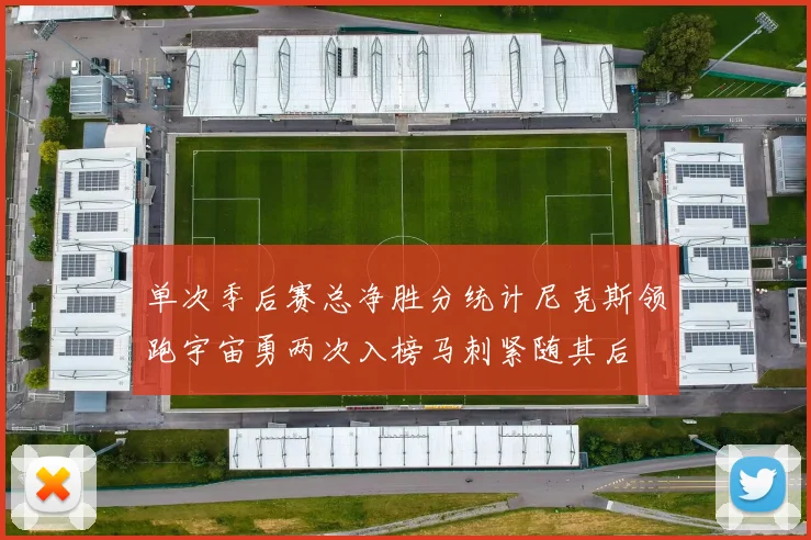 单次季后赛总净胜分统计尼克斯领跑宇宙勇两次入榜马刺紧随其后