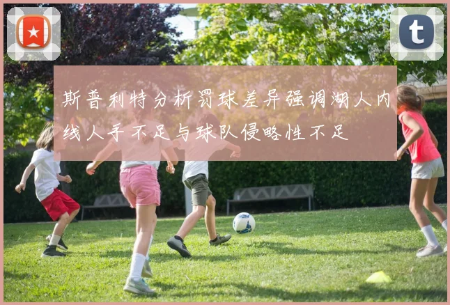 斯普利特分析罚球差异强调湖人内线人手不足与球队侵略性不足