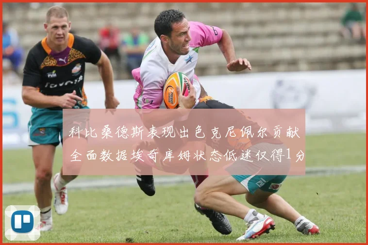科比桑德斯表现出色克尼佩尔贡献全面数据埃奇库姆状态低迷仅得1分