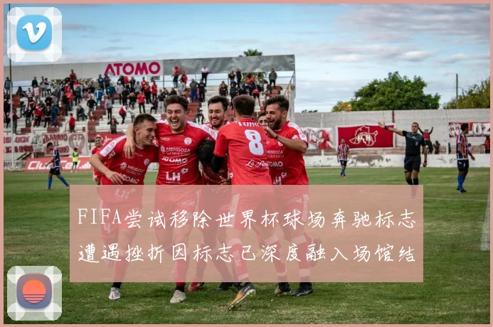 FIFA尝试移除世界杯球场奔驰标志遭遇挫折因标志已深度融入场馆结构