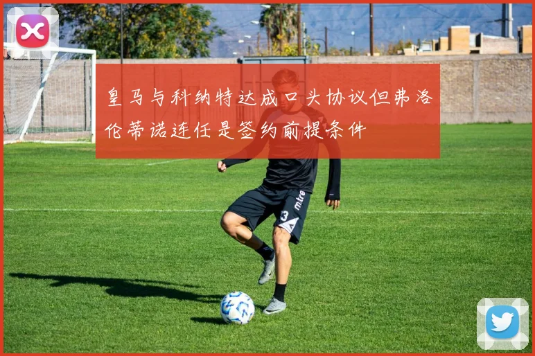 皇马与科纳特达成口头协议但弗洛伦蒂诺连任是签约前提条件