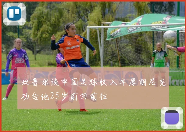 坎普尔谈中国足球收入丰厚朗尼克劝告他25岁前勿前往